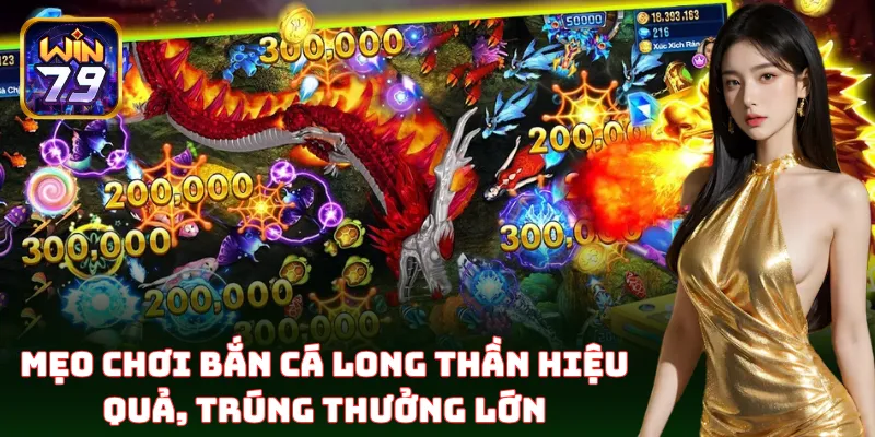 Mẹo chơi Bắn Cá Long Thần dễ trúng, dễ giàu